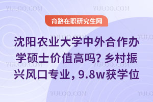 沈阳农业大学中外合作办学硕士价值高吗？乡村振兴风口专业，9.8w获国际学位