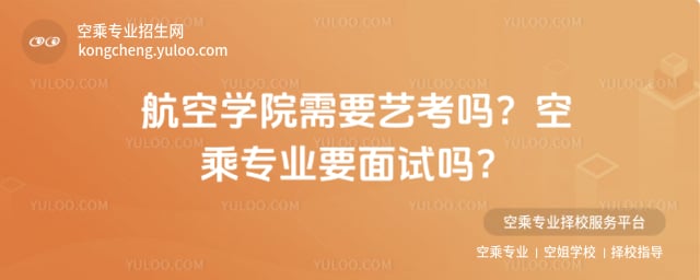 航空學(xué)院需要藝考嗎?空乘專業(yè)要面試嗎?