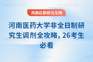 河南医药大学非全日制研究生调剂全攻略，26考生必看