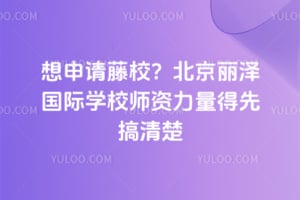 想申请藤校？北京丽泽国际学校师资力量得先搞清楚