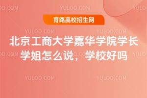 北京工商大学嘉华学院学长学姐怎么说，学校好吗？