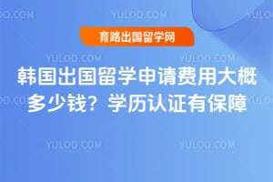 2026年韩国出国留学申请费用大概多少钱?学历认证有保障