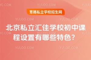 北京市私立汇佳学校初中课程设置有哪些特色？