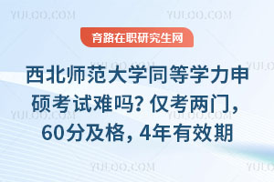 西北师范大学同等学力申硕考试难吗？仅考两门，60分及格，4年有效期