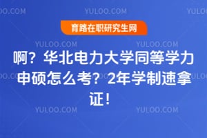 啊？华北电力大学同等学力申硕怎么考？2年学制速拿证！