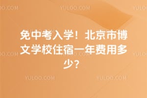 2026年免中考入学！北京市博文学校住宿一年费用多少？