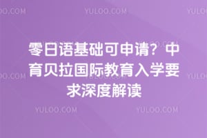 零日语基础可申请？中育贝拉国际教育入学要求深度解读