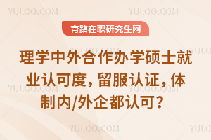 理学中外合作办学硕士就业认可度，留服认证，体制内/外企都认可？