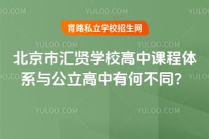 北京市汇贤学校高中课程体系与公立高中有何不同？