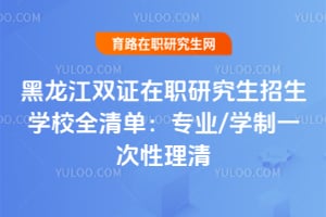 黑龙江双证在职研究生招生学校全清单:专业/学制一次性理清