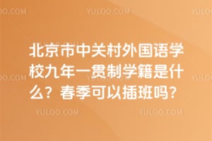北京市中关村外国语学校九年一贯制学籍是什么？2026年春季可以插班吗？