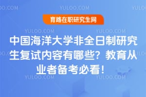 中国海洋大学非全日制研究生复试内容有哪些？教育从业者2026年备考必看！