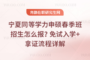2026宁夏同等学力申硕春季班招生怎么报？免试入学+拿证流程详解