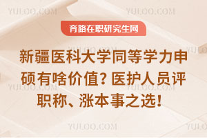 新疆医科大学同等学力申硕有啥价值？医护人员评职称、涨本事的性价比之选！