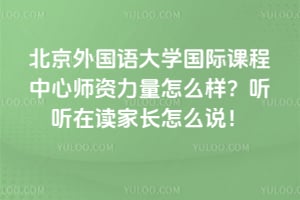 北京外国语大学国际课程中心师资力量怎么样？听听在读家长怎么说！