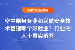 空中乘務專業和民航安全技術管理哪個好就業?行業內人士真實解答