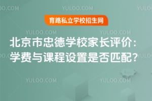 北京市忠德学校家长评价：学费与课程设置是否匹配？