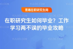 在职研究生如何毕业?工作学习两不误的毕业攻略