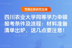 四川农业大学同等学力申硕报考条件及流程：2026年材料准备清单出炉，这几点要注意！