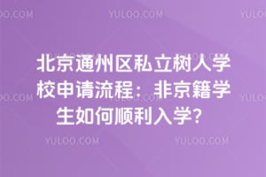 北京通州区私立树人学校申请流程：非京籍学生如何顺利入学？
