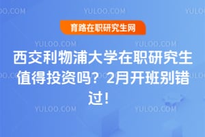 西交利物浦大学在职研究生值得投资吗？2026年2月开班别错过！