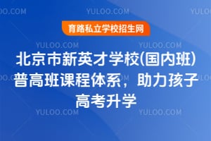北京市新英才学校(国内班)普高班课程体系，助力孩子高考升学！