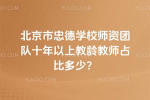 北京市忠德学校师资团队十年以上教龄教师占比多少?
