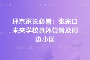 环京家长必看：张家口未来学校具体位置及周边小区