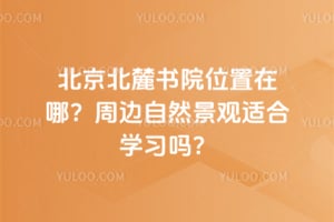 北京北麓书院位置在哪？周边自然景观适合学习吗？
