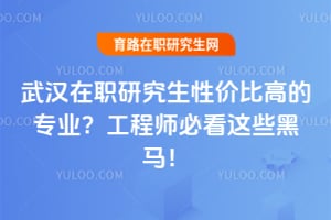 武汉在职研究生性价比高的专业?工程师必看这些黑马!