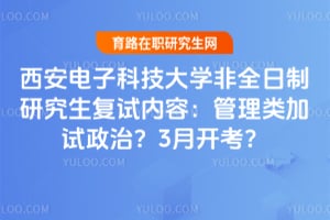 西安电子科技大学非全日制研究生复试内容：管理类加试政治？2026年3月开考？