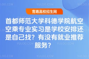 首都师范大学科德学院航空空乘专业实习是学校安排还是自己找？有没有就业推荐服务？