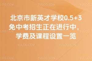 2026年北京市新英才学校0.5+3免中考招生正在进行中，学费及课程设置一览