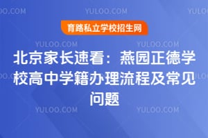 北京家长速看:燕园正德学校高中学籍办理流程及常见问题