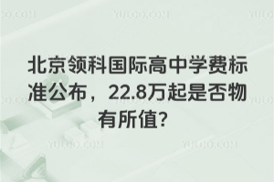 2026年北京领科国际高中学费标准公布，22.8万起是否物有所值？