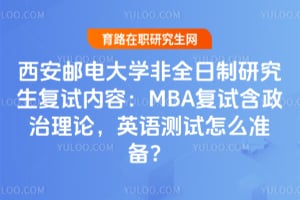 西安邮电大学非全日制研究生复试内容：MBA复试含政治理论，英语测试怎么准备？