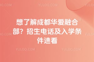 想了解成都华爱融合部?招生电话及入学条件速看
