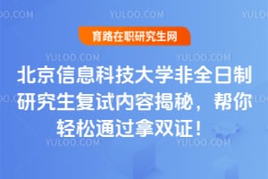 北京信息科技大学非全日制研究生复试内容揭秘，帮你轻松通过拿双证！