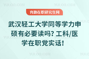武汉轻工大学同等学力申硕有必要读吗？工科/医学在职党实话！