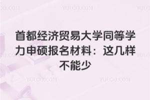 首都经济贸易大学同等学力申硕报名材料：这几样不能少