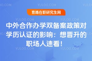 中外合作办学双备案政策对学历认证的影响:想晋升的职场人速看!