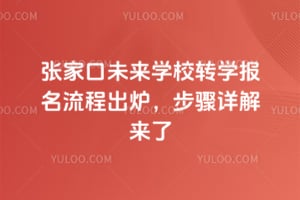 2026年张家口未来学校转学报名流程出炉，步骤详解来了