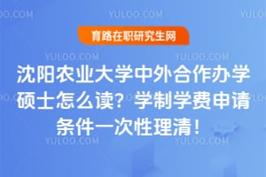 2026沈阳农业大学中外合作办学硕士怎么读？学制学费申请条件一次性理清！