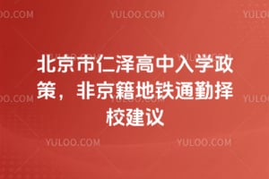 2026年北京市仁泽高中入学政策，非京籍地铁通勤择校建议