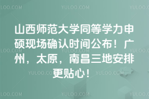 2026年山西师范大学同等学力申硕现场确认时间公布！广州，太原，南昌三地安排更贴心！
