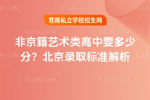 非京籍艺术类高中要多少分?2026年北京录取标准解析!