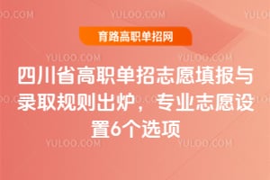 四川省2026年高职单招志愿填报与录取规则出炉，专业志愿设置6个选项