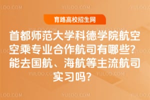 首都师范大学科德学院航空空乘专业合作航司有哪些?能去国航、海航等主流航司实习吗?