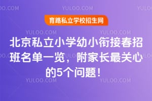 北京私立小学幼小衔接春招班名单一览,附家长最关心的5个问题!