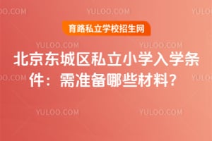 北京东城区私立小学入学条件:2026年需准备哪些材料?